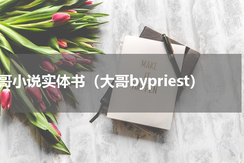 大哥小说实体书（大哥bypriest）