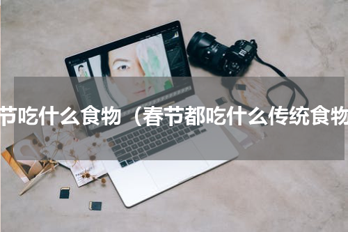 春节吃什么食物（春节都吃什么传统食物）