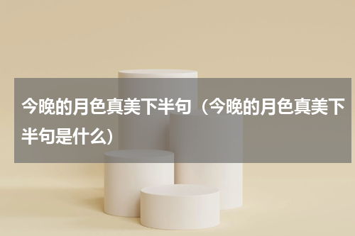 今晚的月色真美下半句（今晚的月色真美下半句是什么）