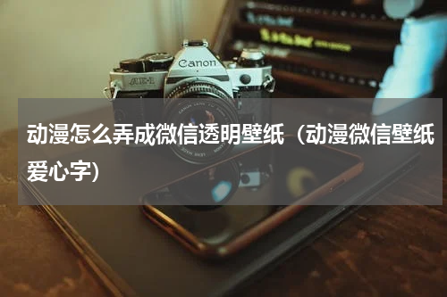 动漫怎么弄成微信透明壁纸（动漫微信壁纸爱心字）