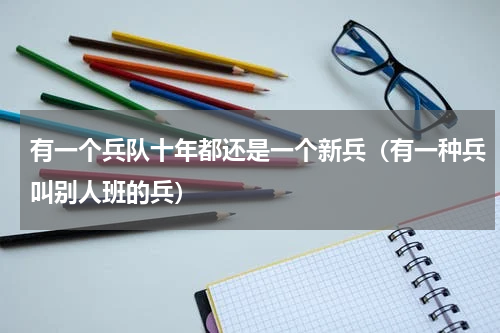 有一个兵队十年都还是一个新兵（有一种兵叫别人班的兵）