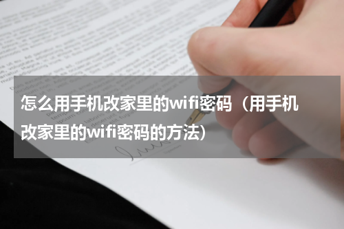 怎么用手机改家里的wifi密码（用手机改家里的wifi密码的方法）