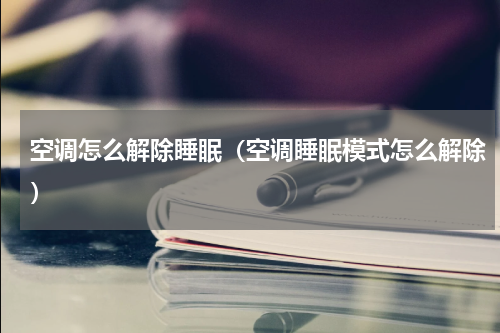 空调怎么解除睡眠（空调睡眠模式怎么解除）