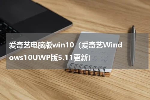 爱奇艺电脑版win10（爱奇艺Windows10UWP版5.11更新）