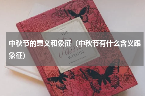 中秋节的意义和象征（中秋节有什么含义跟象征）