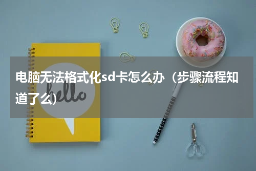 电脑无法格式化sd卡怎么办（步骤流程知道了么）