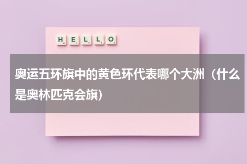 奥运五环旗中的黄色环代表哪个大洲（什么是奥林匹克会旗）