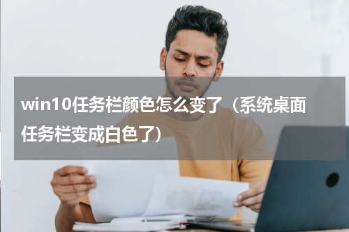 win10任务栏颜色怎么变了（系统桌面任务栏变成白色了）