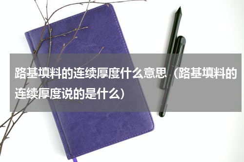路基填料的连续厚度什么意思（路基填料的连续厚度说的是什么）