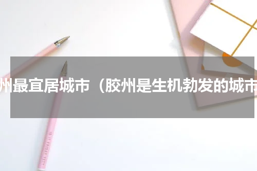 胶州最宜居城市（胶州是生机勃发的城市）