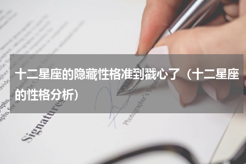 十二星座的隐藏性格准到戳心了（十二星座的性格分析）