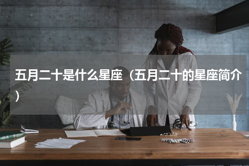 五月二十是什么星座（五月二十的星座简介）