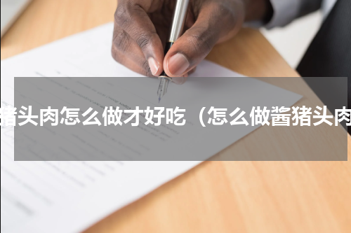 酱猪头肉怎么做才好吃（怎么做酱猪头肉）