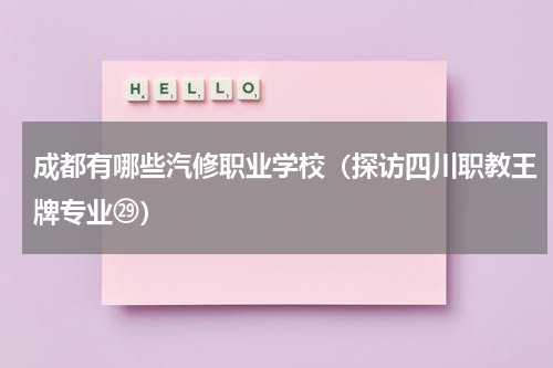 成都有哪些汽修职业学校（探访四川职教王牌专业㉙）