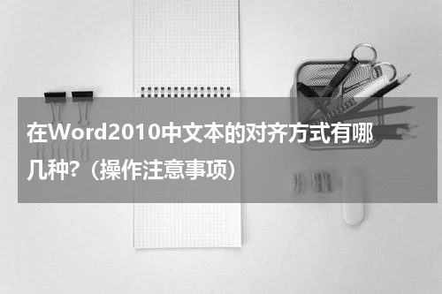 在Word2010中文本的对齐方式有哪几种?（操作注意事项）