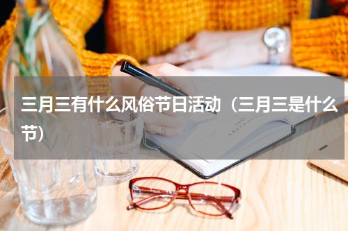 三月三有什么风俗节日活动（三月三是什么节）