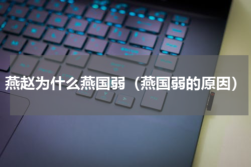 燕赵为什么燕国弱（燕国弱的原因）