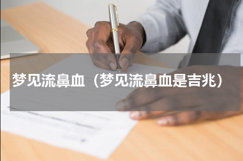 梦见流鼻血（梦见流鼻血是吉兆）