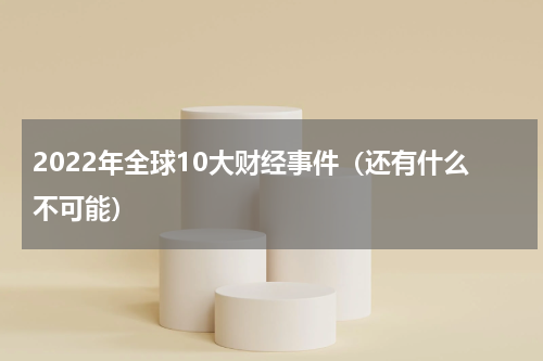 2022年全球10大财经事件（还有什么不可能）