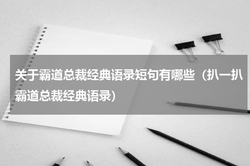 关于霸道总裁经典语录短句有哪些（扒一扒霸道总裁经典语录）