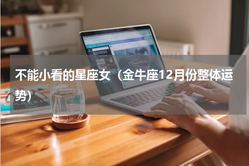 不能小看的星座女（金牛座12月份整体运势）