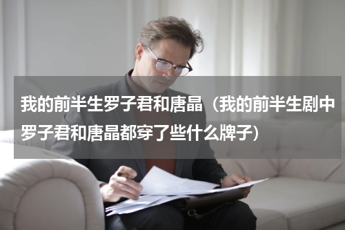 我的前半生罗子君和唐晶（我的前半生剧中罗子君和唐晶都穿了些什么牌子）