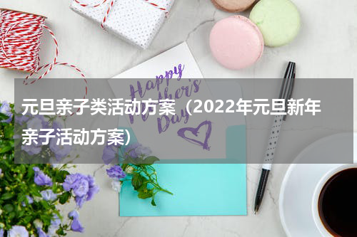 元旦亲子类活动方案（2022年元旦新年亲子活动方案）