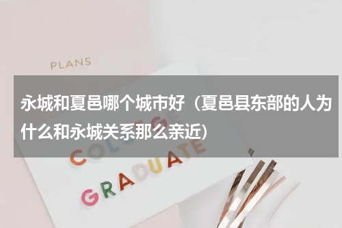 永城和夏邑哪个城市好（夏邑县东部的人为什么和永城关系那么亲近）