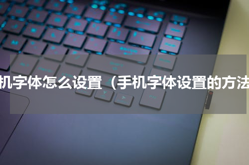 手机字体怎么设置（手机字体设置的方法）