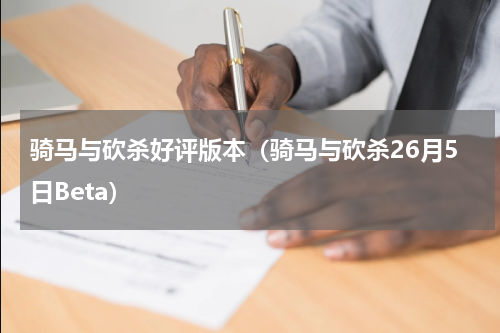 骑马与砍杀好评版本（骑马与砍杀26月5日Beta）