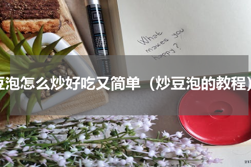 豆泡怎么炒好吃又简单（炒豆泡的教程）