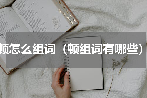 顿怎么组词（顿组词有哪些）