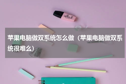 苹果电脑做双系统怎么做（苹果电脑做双系统很难么）