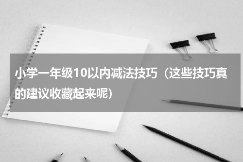 小学一年级10以内减法技巧（这些技巧真的建议收藏起来呢）