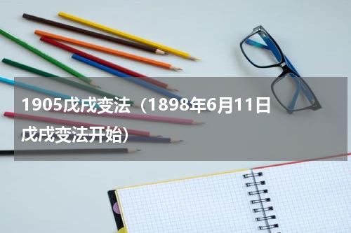 1905戊戌变法（1898年6月11日戊戌变法开始）