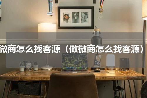 微商怎么找客源（做微商怎么找客源）