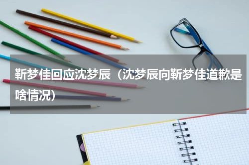 靳梦佳回应沈梦辰（沈梦辰向靳梦佳道歉是啥情况）