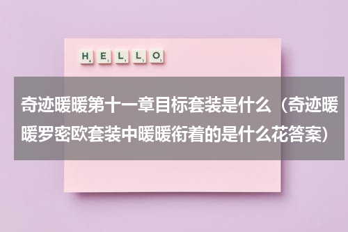 奇迹暖暖第十一章目标套装是什么（奇迹暖暖罗密欧套装中暖暖衔着的是什么花答案）