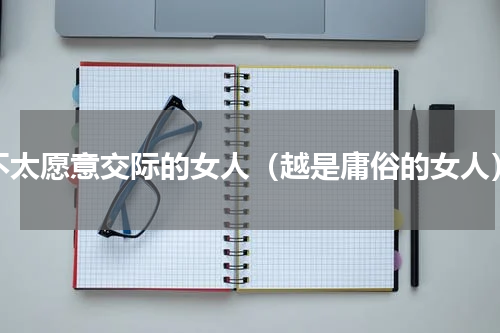 不太愿意交际的女人（越是庸俗的女人）