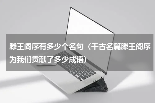 滕王阁序有多少个名句（千古名篇滕王阁序为我们贡献了多少成语）