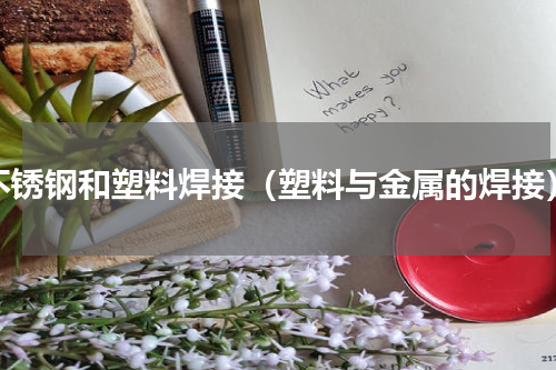 不锈钢和塑料焊接（塑料与金属的焊接）