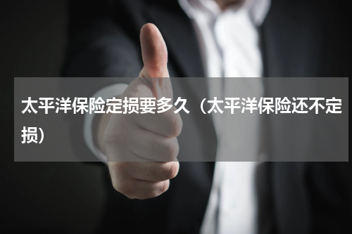 太平洋保险定损要多久（太平洋保险还不定损）