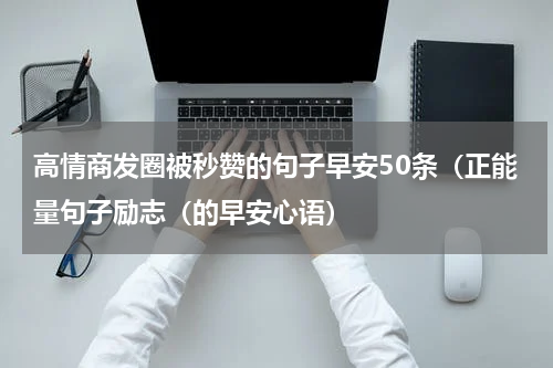 高情商发圈被秒赞的句子早安50条（正能量句子励志（的早安心语）