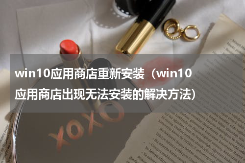 win10应用商店重新安装（win10应用商店出现无法安装的解决方法）