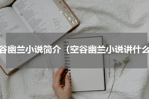 空谷幽兰小说简介（空谷幽兰小说讲什么）