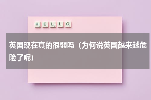 英国现在真的很弱吗（为何说英国越来越危险了呢）