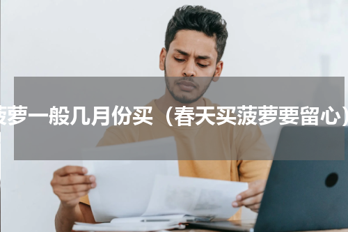 菠萝一般几月份买（春天买菠萝要留心）