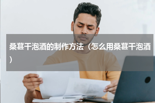 桑葚干泡酒的制作方法（怎么用桑葚干泡酒）