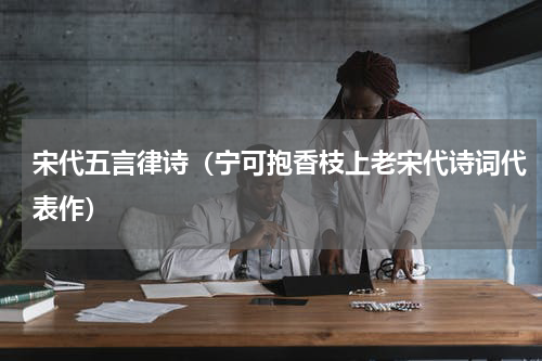 宋代五言律诗（宁可抱香枝上老宋代诗词代表作）