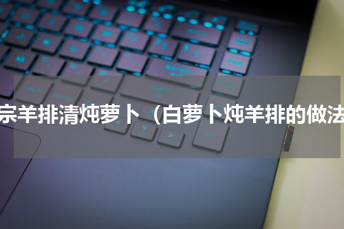 正宗羊排清炖萝卜（白萝卜炖羊排的做法）